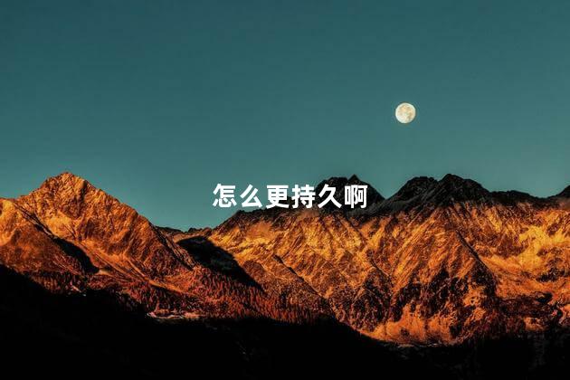 怎么更持久啊