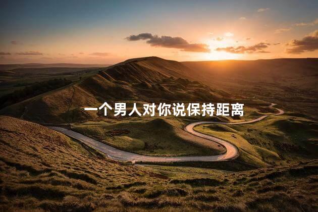 一个男人对你说保持距离