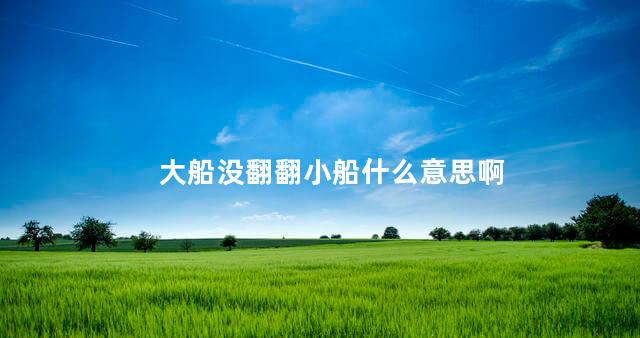 大船没翻翻小船什么意思啊