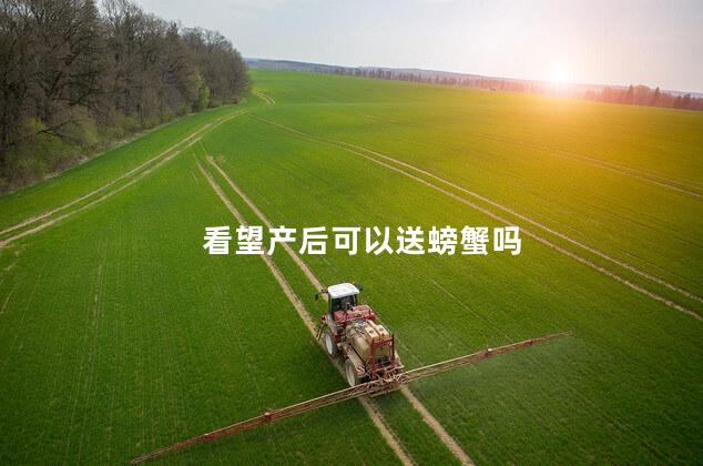 看望产后可以送螃蟹吗 看望产后可以送螃蟹吗