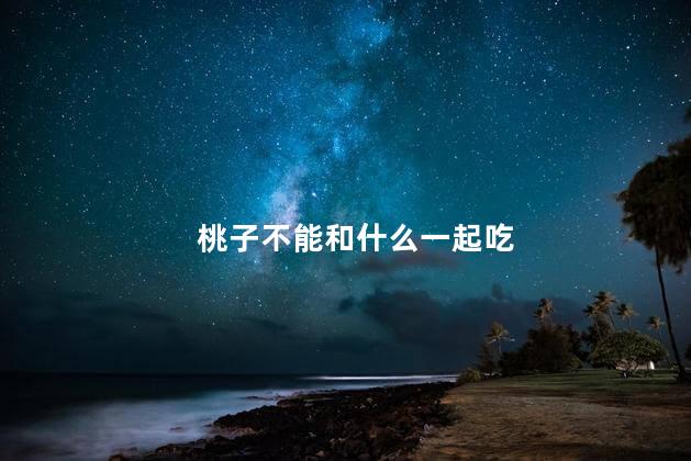 桃子不能和什么一起吃