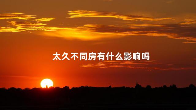 太久不同房有什么影响吗