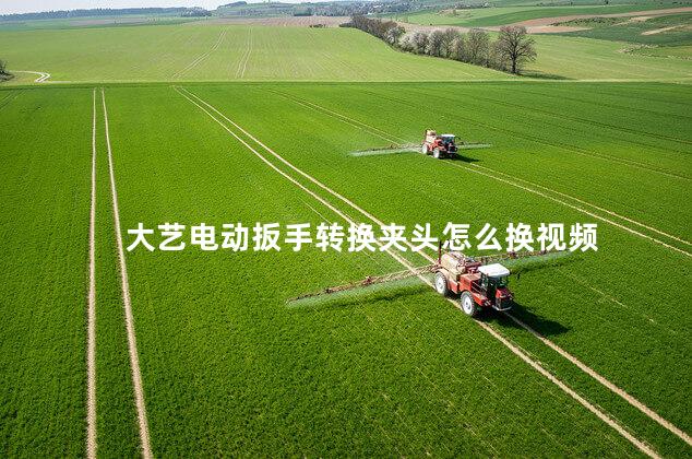 大艺电动扳手转换夹头怎么换视频