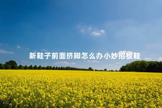 新鞋子前面挤脚怎么办小妙招板鞋
