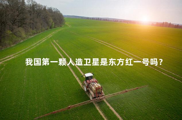 我国第一颗人造卫星是东方红一号吗? 我国第一颗人造卫星是东方红一号吗?