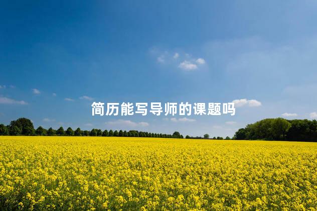简历能写导师的课题吗 简历能写导师的课题吗