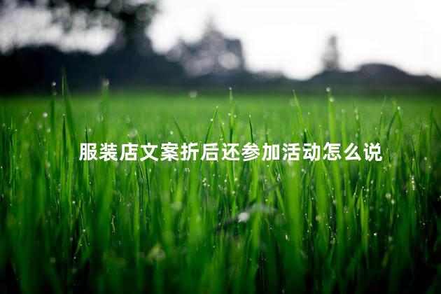 服装店文案折后还参加活动怎么说 服装店文案折后还参加活动怎么说