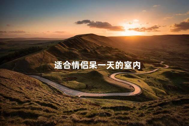 适合情侣呆一天的室内
