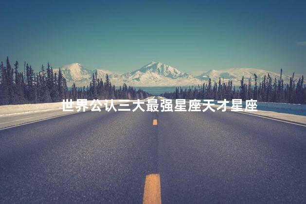 世界公认三大最强星座天才星座