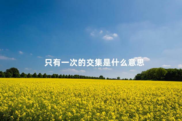 只有一次的交集是什么意思 只有一次的交集是什么意思