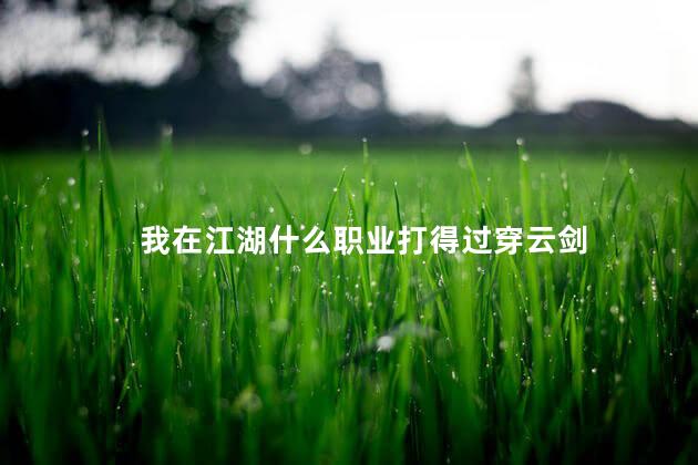 我在江湖什么职业打得过穿云剑