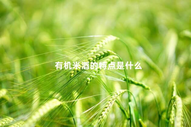 有机米酒的特点是什么 有机米酒的特点是什么