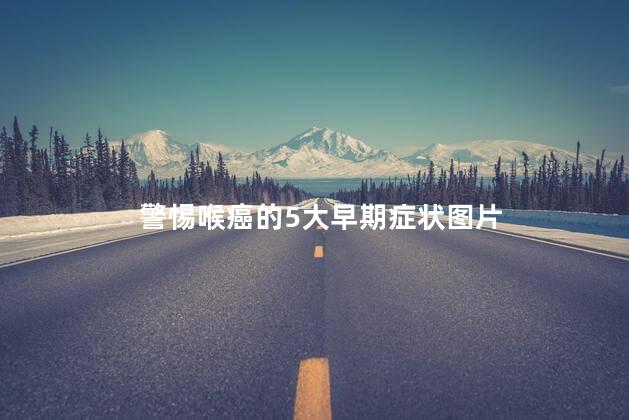 警惕喉癌的5大早期症状图片