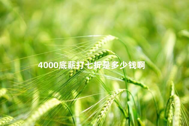 4000底薪打七折是多少钱啊 4000底薪打七折是多少钱啊
