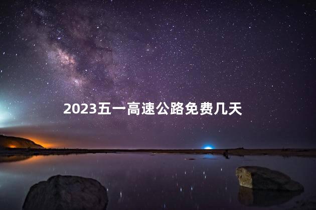 2023五一高速公路免费几天