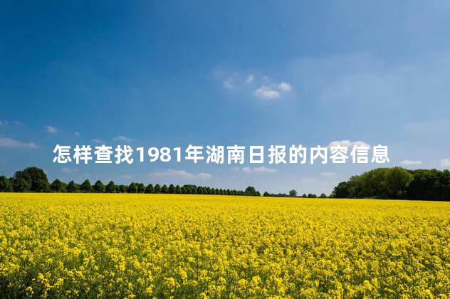 怎样查找1981年湖南日报的内容信息 怎样查找1981年湖南日报的内容信息