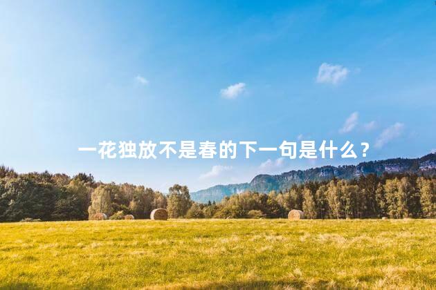 一花独放不是春的下一句是什么? 一花独放不是春的下一句是什么?