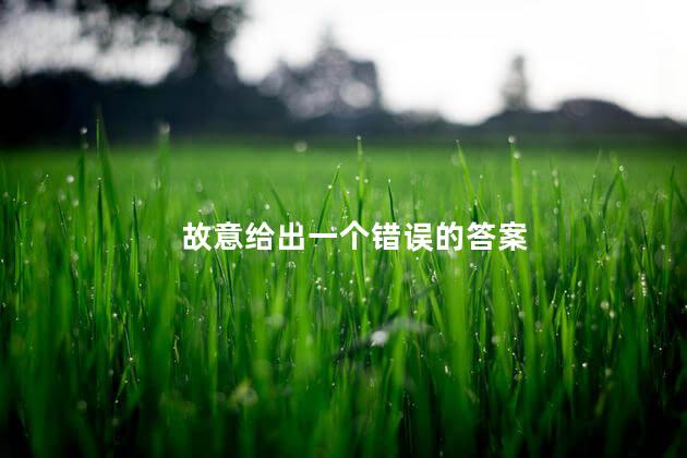 故意给出一个错误的答案 故意给出一个错误的答案
