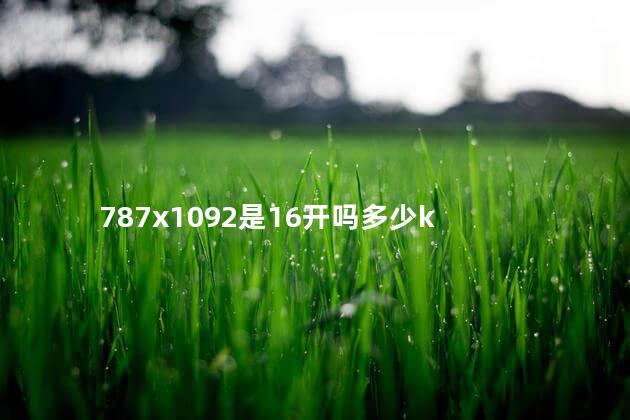 787x1092是16开吗多少k 787x1092是16开吗多少k