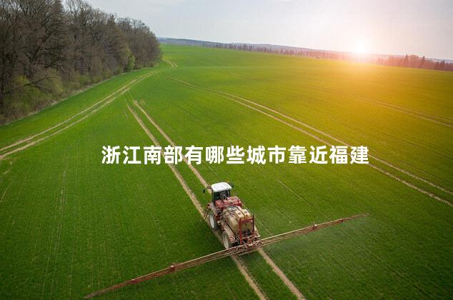浙江南部有哪些城市靠近福建