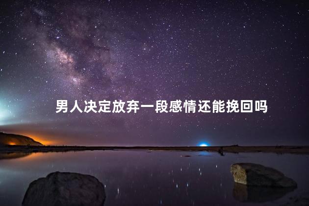 男人决定放弃一段感情还能挽回吗
