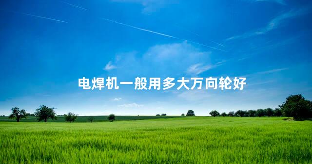 电焊机一般用多大万向轮好 电焊机一般用多大万向轮好
