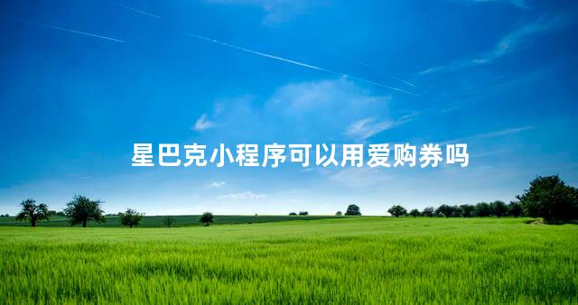 星巴克小程序可以用爱购券吗