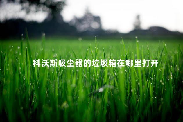 科沃斯吸尘器的垃圾箱在哪里打开