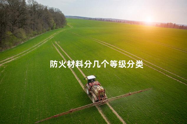 防火材料分几个等级分类 防火材料分几个等级分类