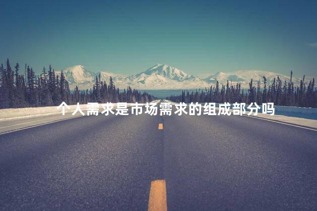 个人需求是市场需求的组成部分吗
