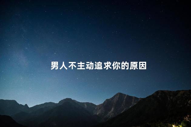 男人不主动追求你的原因