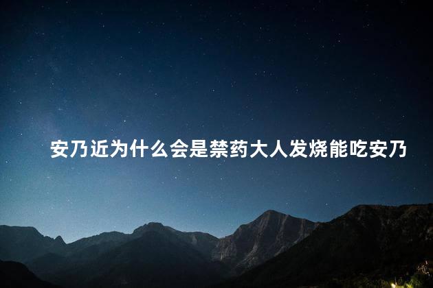 安乃近为什么会是禁药大人发烧能吃安乃近吗