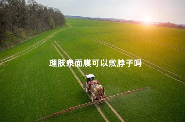 理肤泉面膜可以敷脖子吗 理肤泉面膜可以敷脖子吗