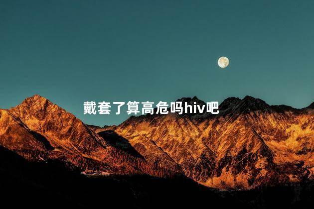 戴套了算高危吗hiv吧