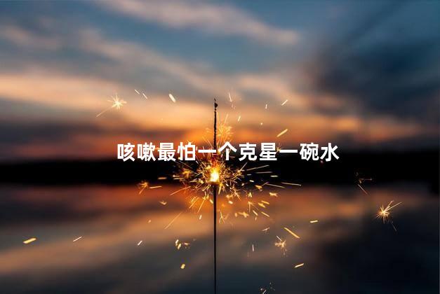 咳嗽最怕一个克星一碗水