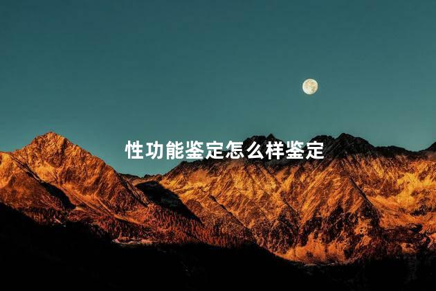 性功能鉴定怎么样鉴定