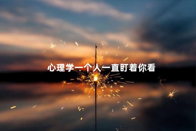 心理学一个人一直盯着你看