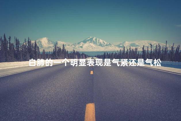 白肺的一个明显表现是气紧还是气松
