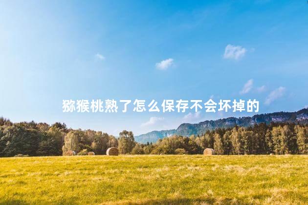 猕猴桃熟了怎么保存不会坏掉的