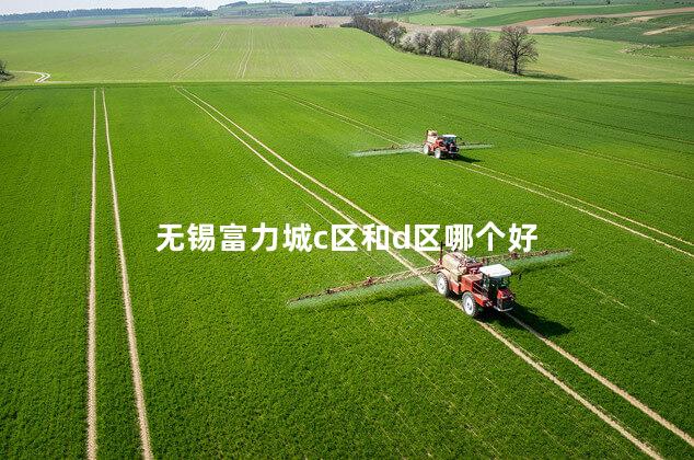 无锡富力城c区和d区哪个好