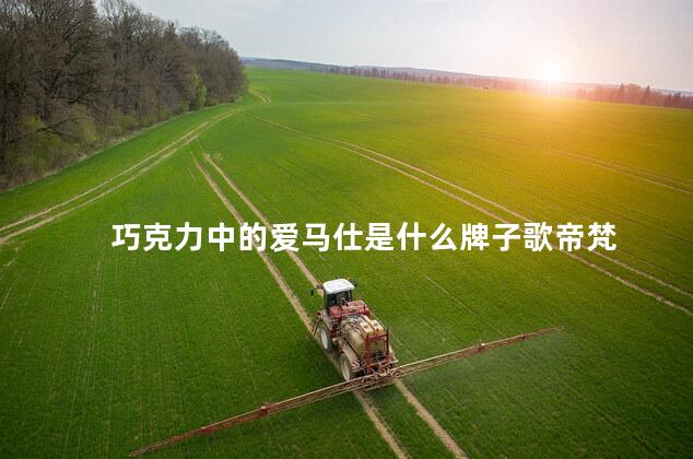巧克力中的爱马仕是什么牌子歌帝梵 巧克力中的爱马仕是什么牌子歌帝梵
