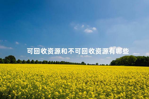 可回收资源和不可回收资源有哪些 可回收资源和不可回收资源有哪些