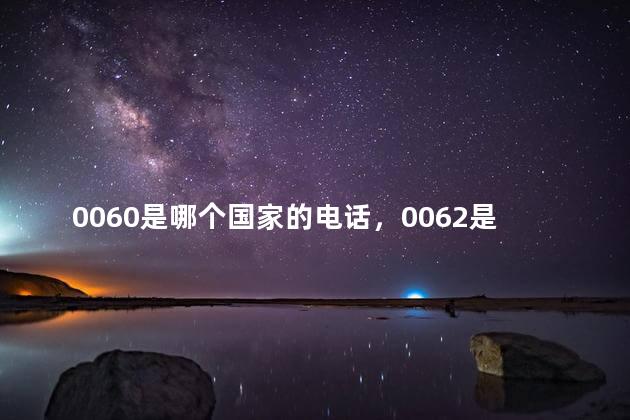 0060是哪个国家的电话，0062是哪个国家的号码