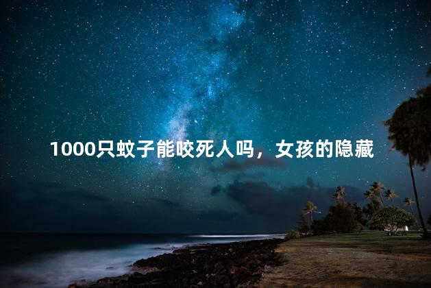 1000只蚊子能咬死人吗，女孩的隐藏部位被蚊子叮了怎么办