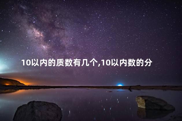 10以内的质数有几个,10以内数的分解与组成 10以内的质数有几个,10以内数的分解与组成