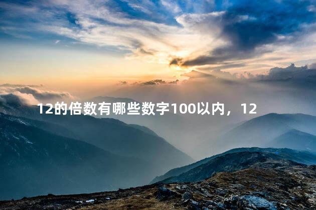 12的倍数有哪些数字100以内，12的倍数有哪些300以内