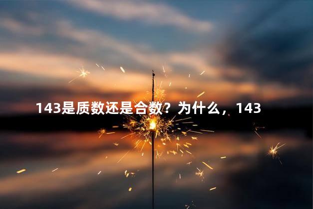 143是质数还是合数？为什么，143是质数还是合数？你是怎么判断的？