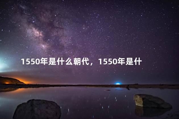 1550年是什么朝代，1550年是什么年代