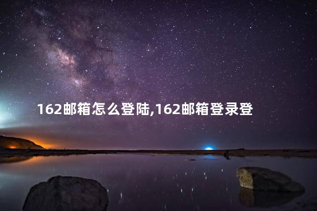 162邮箱怎么登陆,162邮箱登录登录入口 162邮箱怎么登陆,162邮箱登录登录入口