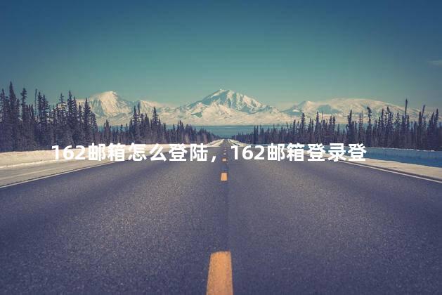 162邮箱怎么登陆，162邮箱登录登录入口